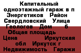 Капитальный одноэтажный гараж в п Энергетиков › Район ­ Свердловский › Улица ­ Геологов › Дом ­ 28 б › Общая площадь ­ 30 › Цена ­ 450 000 - Иркутская обл., Иркутск г. Недвижимость » Гаражи   . Иркутская обл.,Иркутск г.